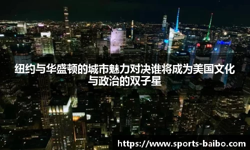 纽约与华盛顿的城市魅力对决谁将成为美国文化与政治的双子星